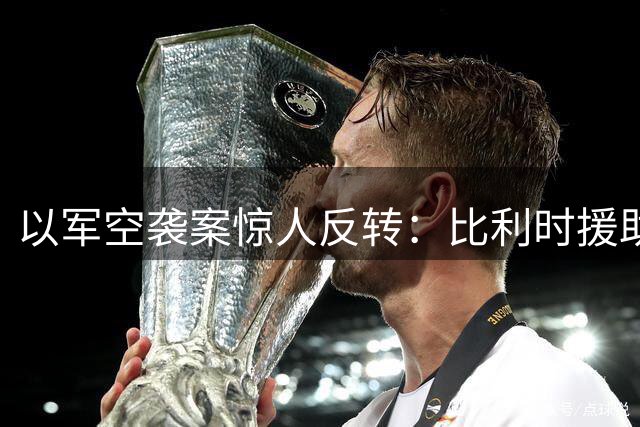 以军空袭案惊人反转：比利时援助人员被曝为哈马斯成员