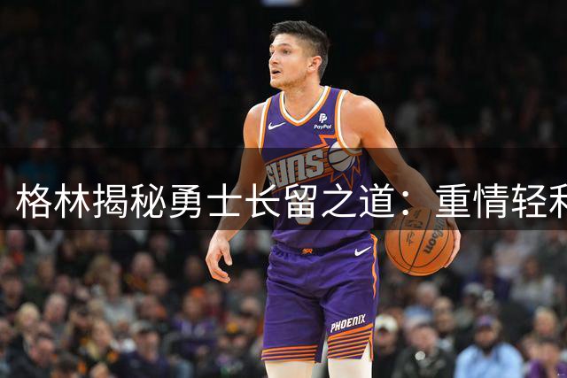 格林揭秘勇士长留之道：重情轻利15载不施压