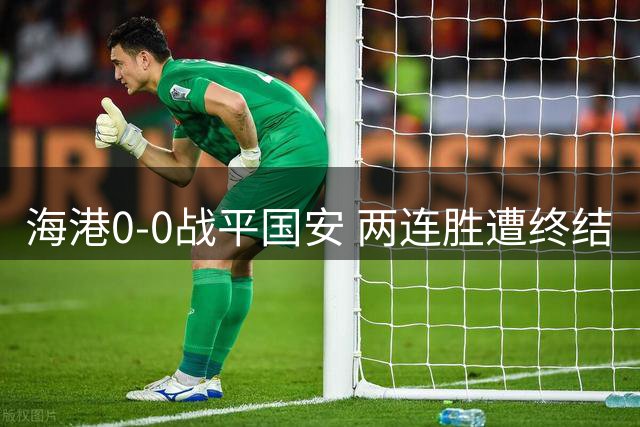 海港0-0战平国安 两连胜遭终结