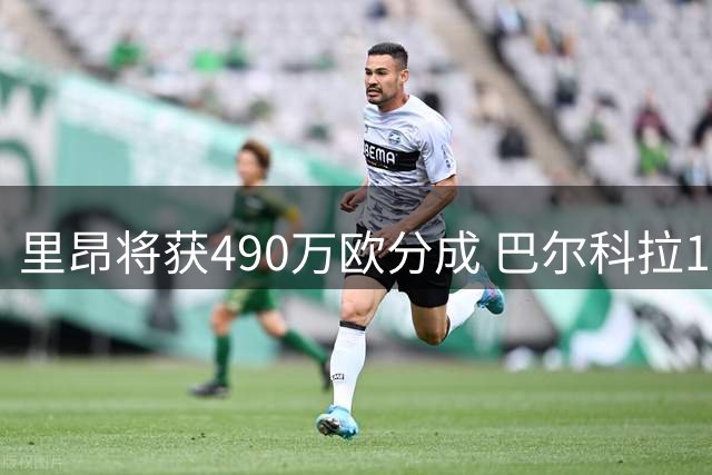 里昂将获490万欧分成 巴尔科拉1.4亿转投红军